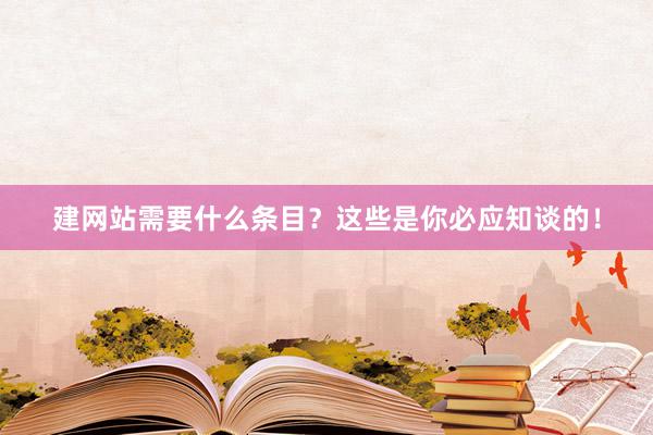 建网站需要什么条目？这些是你必应知谈的！