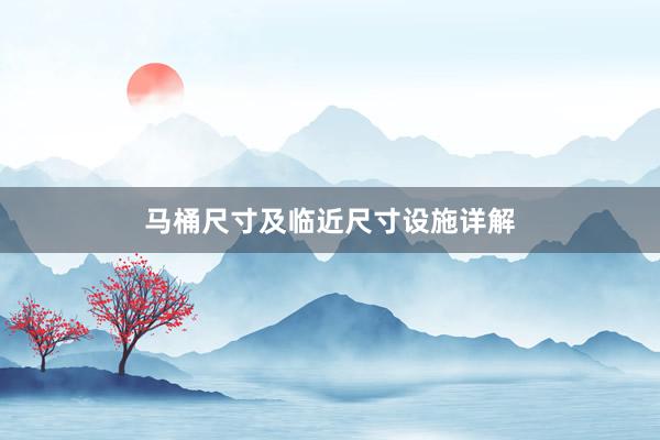 马桶尺寸及临近尺寸设施详解