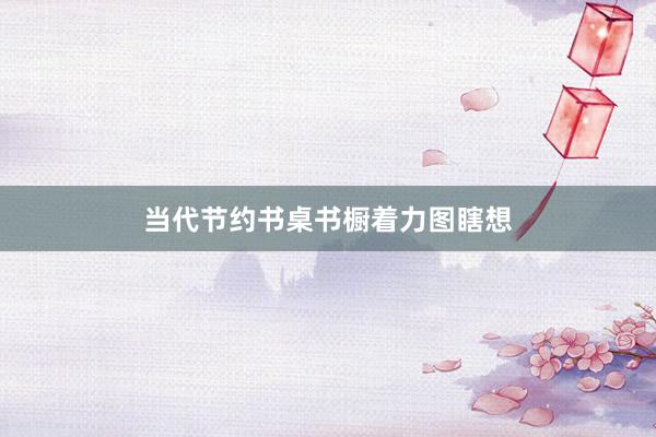 当代节约书桌书橱着力图瞎想