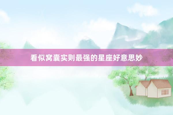 看似窝囊实则最强的星座好意思妙