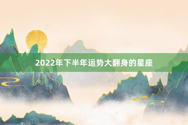 2022年下半年运势大翻身的星座