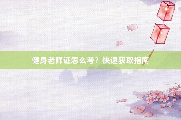 健身老师证怎么考？快速获取指南